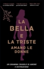 Image for La Bella E La Triste Amano Le Donne : Un dramma crudele di amore e distruzione