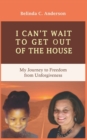 Image for I Can&#39;t Wait to Get Out of the House : My Journey to Freedom from Unforgiveness