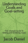 Image for Understanding Goals and Goal-setting : The Ultimate Guide To Setting and Achieving Goals