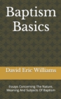 Image for Baptism Basics : Essays Concerning The Nature, Meaning And Subjects Of Baptism