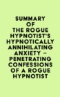 Image for Summary of The Rogue Hypnotist&#39;s Hypnotically Annihilating Anxiety - Penetrating Confessions of a Rogue Hypnotist