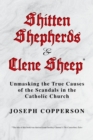 Image for Shitten Shepherds and Clene Sheep: Unmasking the True Causes of the Scandals in the Catholic Church