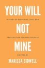Image for Your Will Not Mine : A story of suffering, loss, and trusting God through the pain