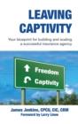 Image for Leaving Captivity : Your Blueprint for Building and Scaling a Successful Insurance Agency