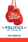 Image for Politics : the Starter Kit: How to Succeed in Politics and Government