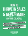 Image for How To THRIVE in Sales &amp; Never Make Another Cold Call: The Fast, Easy, PROVEN Methods Guaranteed to Attract Your Time-Starved, Overwhelmed, Dream Prospects, with Zero Cold Calling.