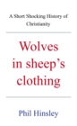 Image for Wolves in sheep&#39;s  clothing: A Short Shocking History of Christianity