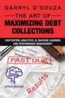 Image for The Art of Maximizing Debt Collections : Digitization, Analytics, AI, Machine Learning and Performance Management: Digitization, Analytics, AI, Machine Learning and Performance Management