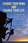 Image for Change Your Mind and Change Your Life : A Step-by-Step Guide to Letting Go of Your Past: A Step-by-Step Guide to Letting Go of Your Past