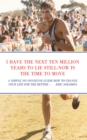 Image for I HAVE THE NEXT TEN MILLION YEARS TO LIE STILL-NOW IS THE TIME TO MOVE: A SIMPLE NO NONSENSE GUIDE HOW TO CHANGE YOUR LIFE FOR THE BETTER