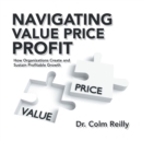Image for Navigating Value Price Profit: How Organizations Create and Sustain Profitable Growth