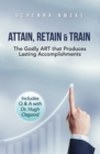 Image for Attain, retain &amp; train: the godly ART that produces lasting accomplishments