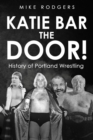 Image for Katie Bar the Door! : History of Portland Wrestling