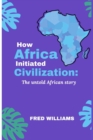 Image for How AFRICA initiated CIVILIZATION : The untold African story