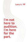 Image for I&#39;m not here to audition. I&#39;m here for the part.