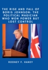 Image for The rise and fall of Boris Johnson : the political magician who won power but lost control