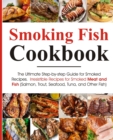 Image for Smoking Fish Cookbook : The Ultimate Step-by-step Guide for Smoked Recipes Irresistible Recipes for Smoked Meat and Fish (Salmon, Trout, Seafood, Tuna, and Other Fish) Real Barbecue