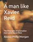 Image for A man like Xavier Reid : The Biography of a Canadian man called Xavier Reid