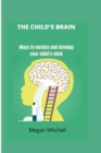 Image for The Child&#39;s brain : Ways To Nurture And Develop Your Child&#39;s Mind