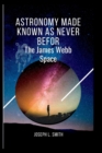 Image for Astronomy made known as never befor : The james webb space