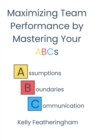 Image for Maximizing Team Performance by Mastering Your ABCs : Assumptions - Boundaries - Communication