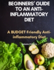 Image for Beginners&#39; Guide to an Anti-inflammatory Diet : A Budget Friendly Anti-inflammatory Diet