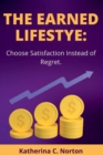 Image for The earned lifestyle : : Choose satisfaction instead of regret