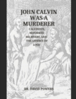 Image for John Calvin was a Murderer- Calvinists, Reformed Believers, and the Absence of Logic