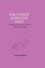 Image for HOW TO RAISE AN AUTISTIC CHILD : The Ultimate Guide On How To Raise Kids With Autism Successfully