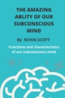 Image for The Amazing Ablity of Our Subconscious Mind : Functions &amp; ch&amp;#1072;&amp;#769;r&amp;#1072;&amp;#769;ct&amp;#281;ristics of our subconscious mind