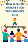 Image for How well to parent your transgender guide : A parent&#39;s guide
