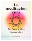 Image for La meditacion cura : Sin Dolor Hacia Una Nueva Vida