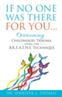 Image for If No One Was There For You : Overcoming Childhood Trauma Using The B. R. E. A. T. H. E. Technique