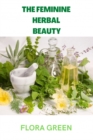 Image for The Feminine Herbal Beauty : Learn to grow, make, use and preserve your own beauty herbs.