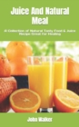 Image for Juice And Natural Meal : A Collection of Natural Tasty Food &amp; Juice Recipe Great for Healing