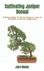 Image for Cultivating Juniper Bonsai : A Simple Easy To Follow Guide on How to Cultivate &amp; Care for Beginners