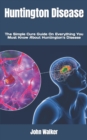 Image for Huntington Disease : The Simple Cure Guide On Everything You Must Know About Huntington&#39;s Disease