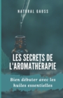 Image for Les secrets de l&#39;aromatherapie : Bien debuter avec les huiles essentielles