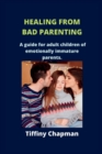 Image for Healing from Bad Parenting : A guide for adult children of emotionally immature parents
