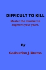 Image for Difficult to Kill : Master the mindset to augment your years