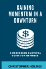 Image for Gaining Momentum in a Downturn : A Recession Survival Guide for Retirees