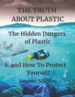 Image for THE TRUTH ABOUT PLASTIC The Hidden Dangers of Plastic and How To Protect Yourself