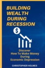 Image for Building Wealth During Recession : Discover How to Make Money During Economic Depression