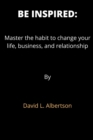 Image for Be Inspired : Master the habit to change your life, business, and relationships.