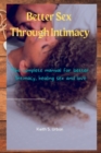 Image for Better Sex Through Intimacy : The complete manual for better Intimacy, healing sex and love