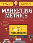 Image for Marketing Metrics Guide : The Complete Metrics Guide To Optimize Marketing Strategies