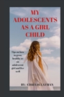 Image for My adolescent as a girl child : Tips on how to grow healthy as an adolescent child and live well