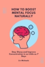 Image for How to Boost Mental Focus Naturally : Stay Sharp and improve concentration in as little as 7 days