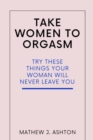 Image for Take Women to Orgasm : Try These Things Your Woman Will Never Leave You