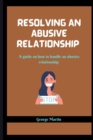Image for Resolving an Abusive Relationship : A guide on how to handle an abusive relationship